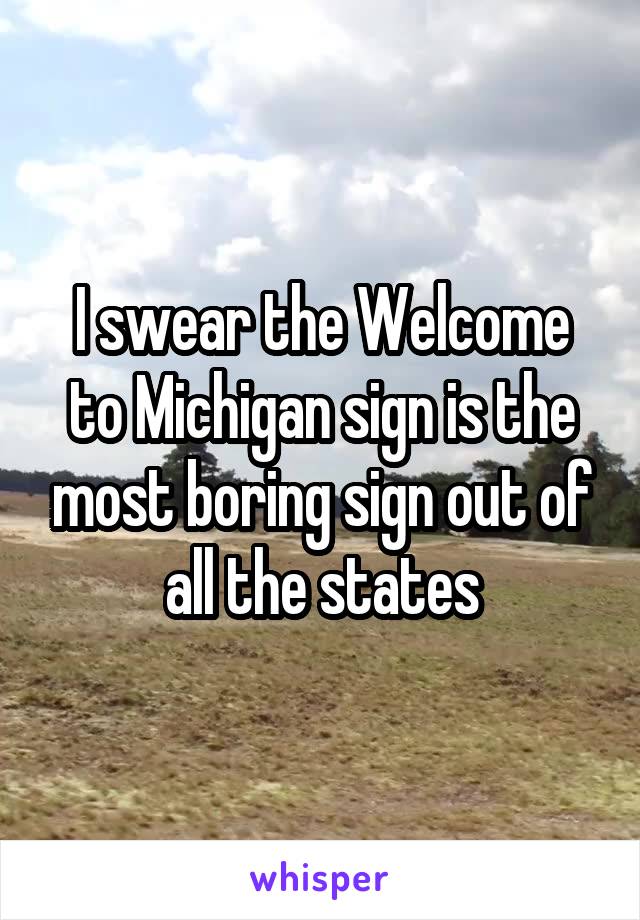 I swear the Welcome to Michigan sign is the most boring sign out of all the states