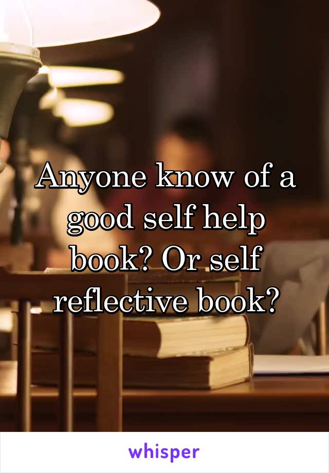 Anyone know of a good self help book? Or self reflective book?