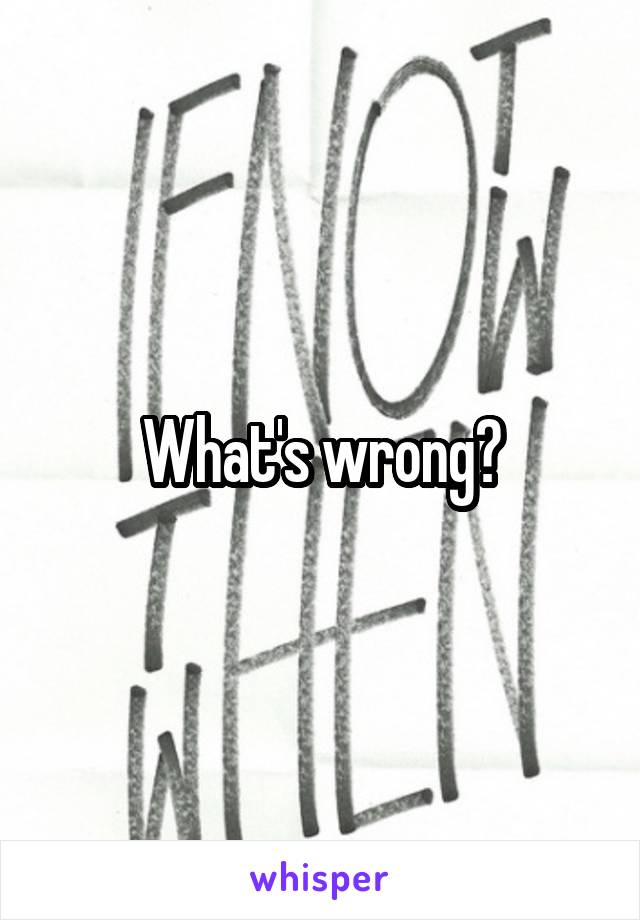 What's wrong?