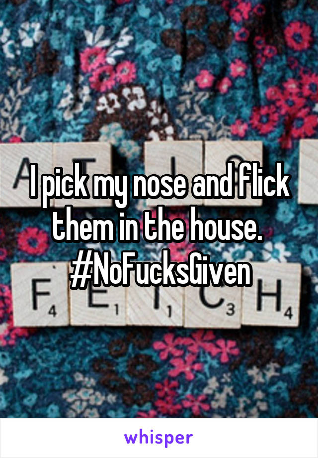 I pick my nose and flick them in the house. 
#NoFucksGiven