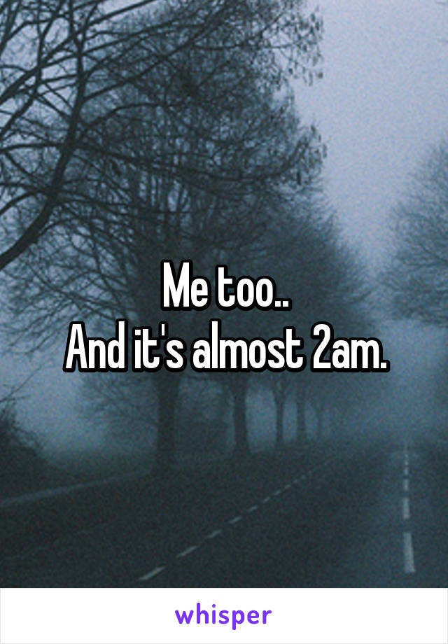 Me too..
And it's almost 2am.