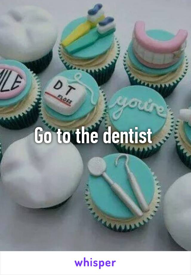 Go to the dentist 