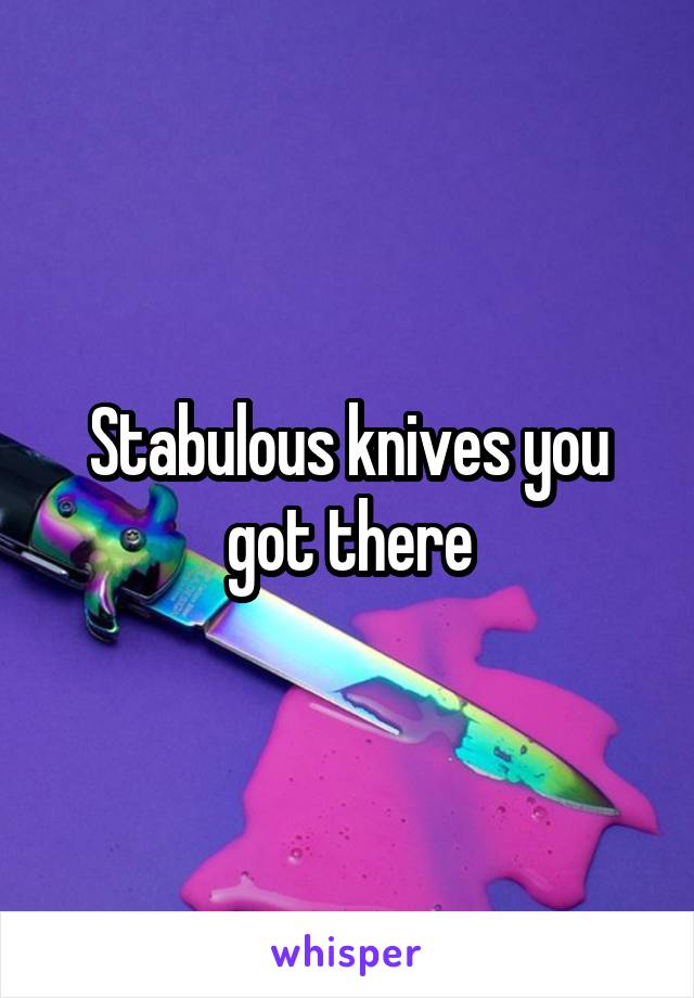 Stabulous knives you got there