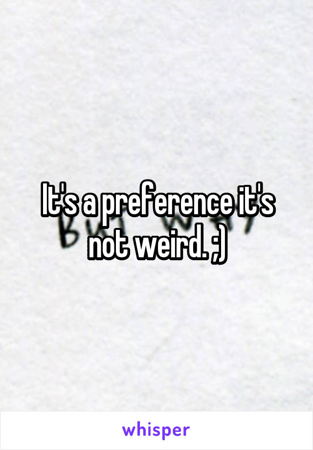 It's a preference it's not weird. ;)