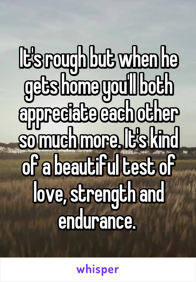 It's rough but when he gets home you'll both appreciate each other so much more. It's kind of a beautiful test of love, strength and endurance. 