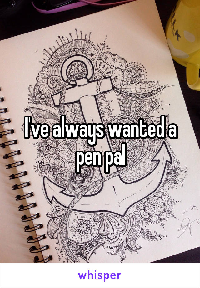 I've always wanted a pen pal