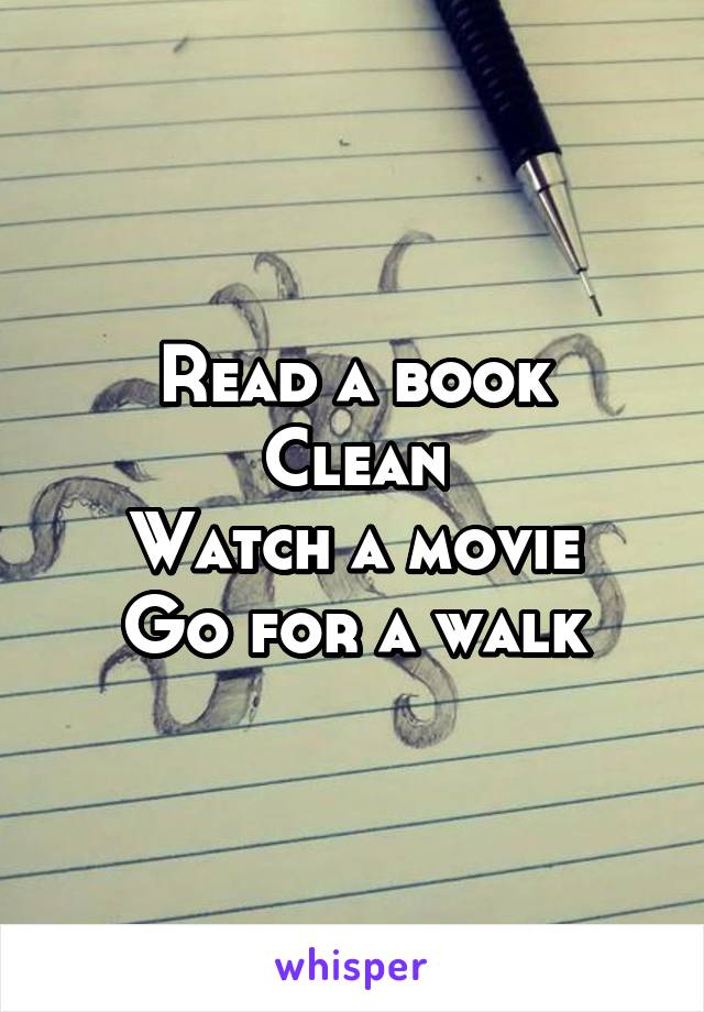 Read a book
Clean
Watch a movie
Go for a walk