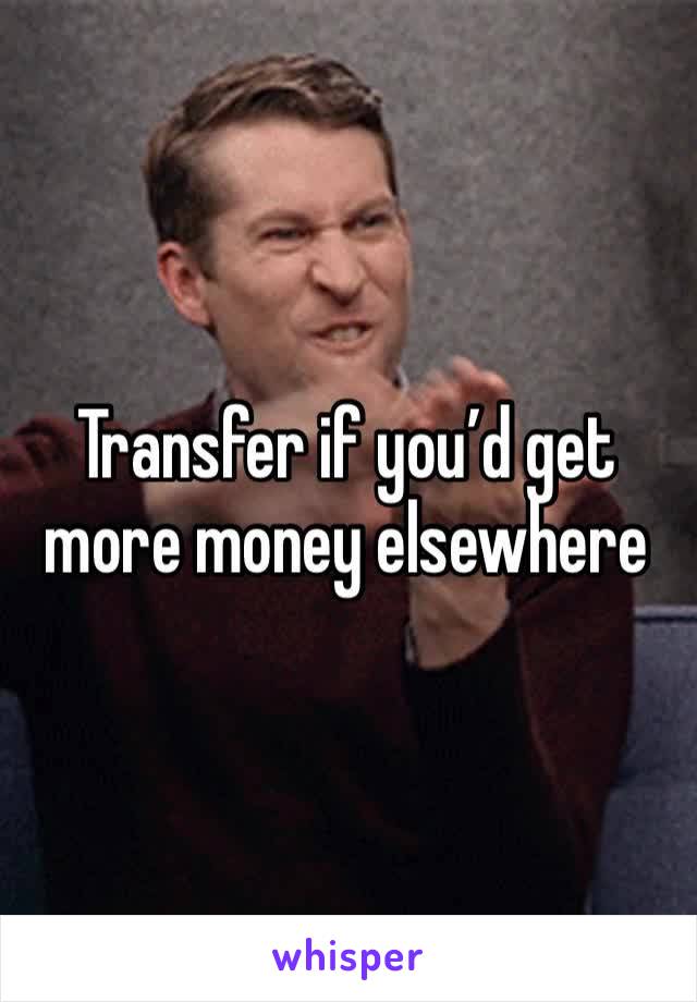 Transfer if you’d get more money elsewhere 