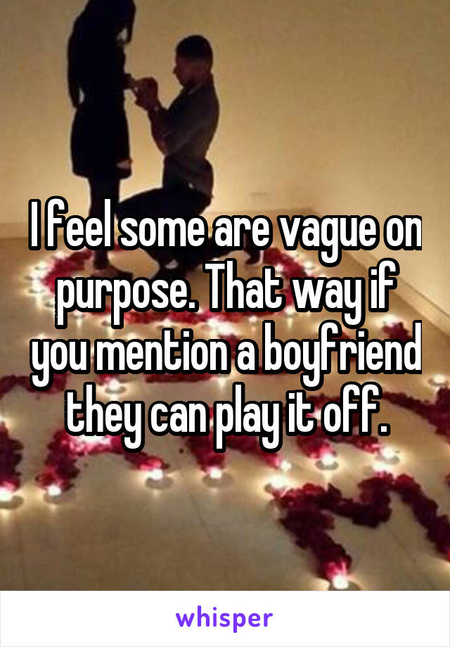 I feel some are vague on purpose. That way if you mention a boyfriend they can play it off.