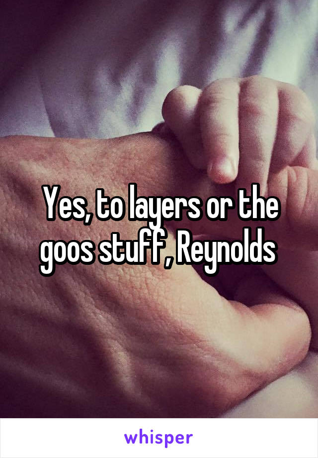 Yes, to layers or the goos stuff, Reynolds 