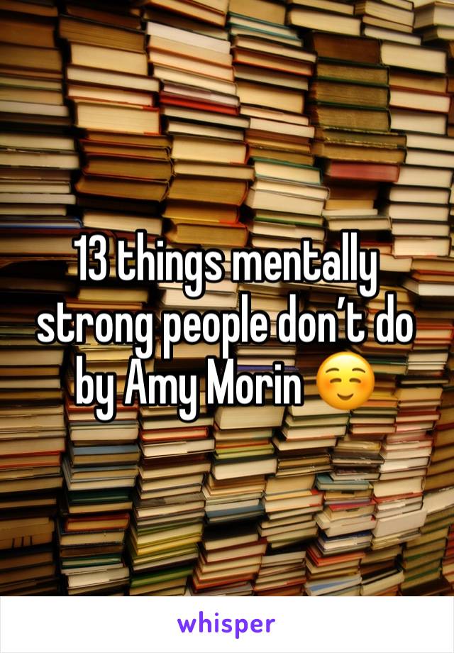 13 things mentally strong people don’t do by Amy Morin ☺️