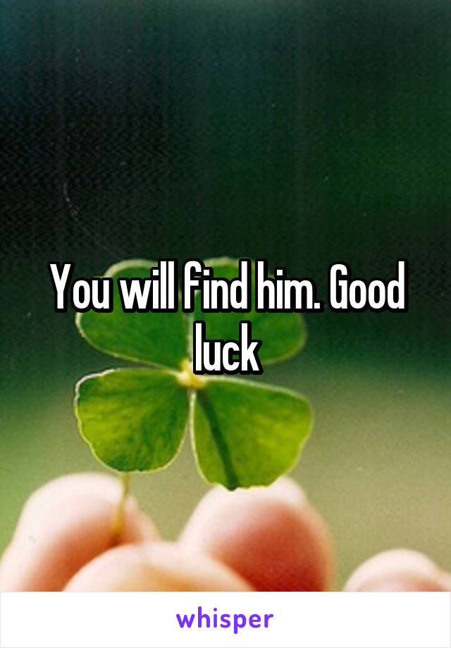 You will find him. Good luck