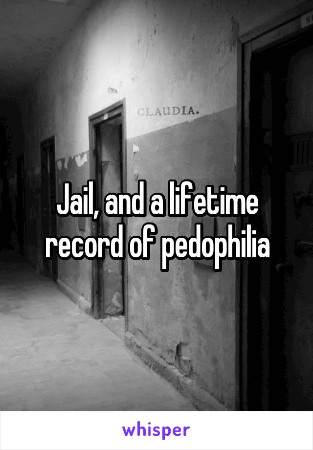 Jail, and a lifetime record of pedophilia