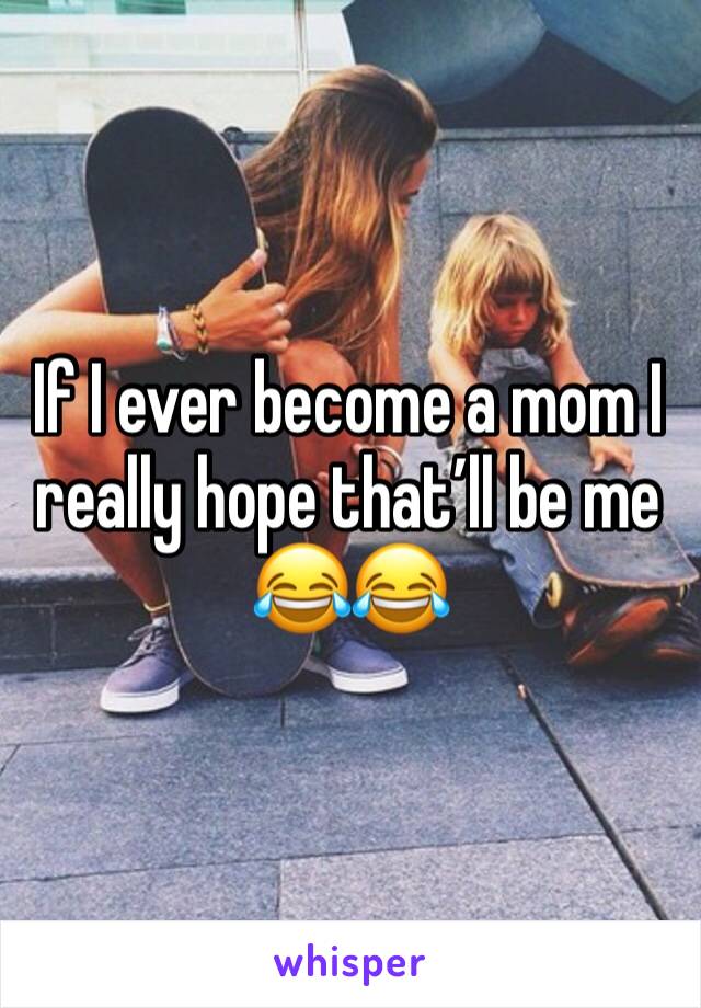 If I ever become a mom I really hope that’ll be me 😂😂