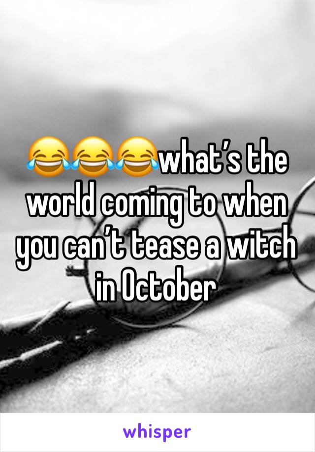 😂😂😂what’s the world coming to when you can’t tease a witch in October 