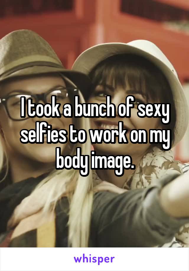 I took a bunch of sexy selfies to work on my body image.