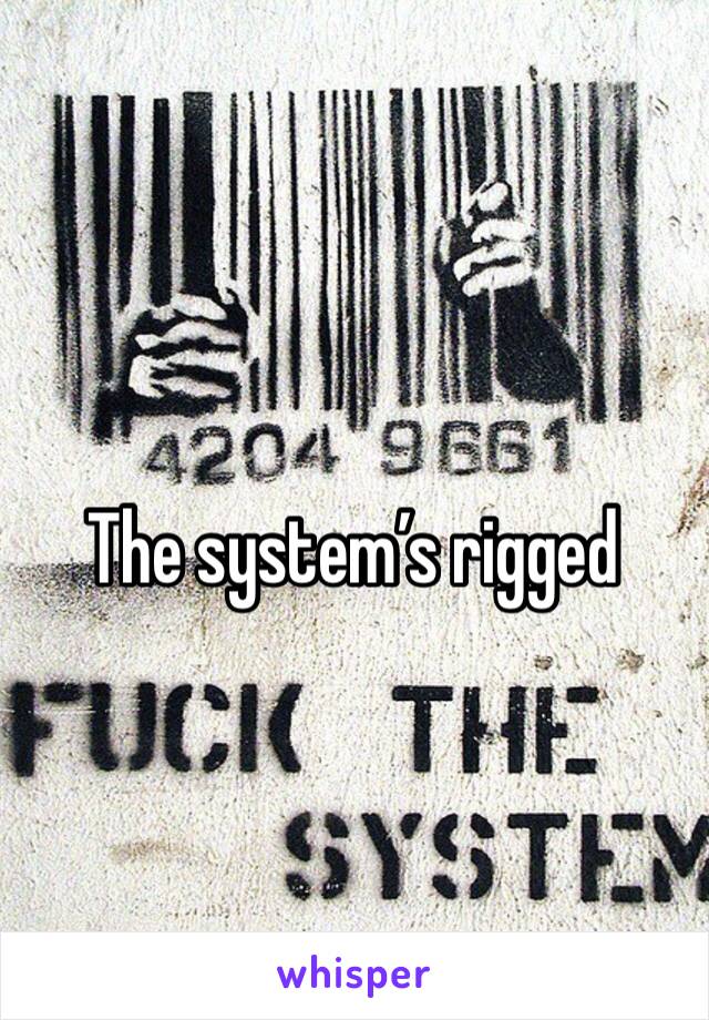 The system’s rigged 