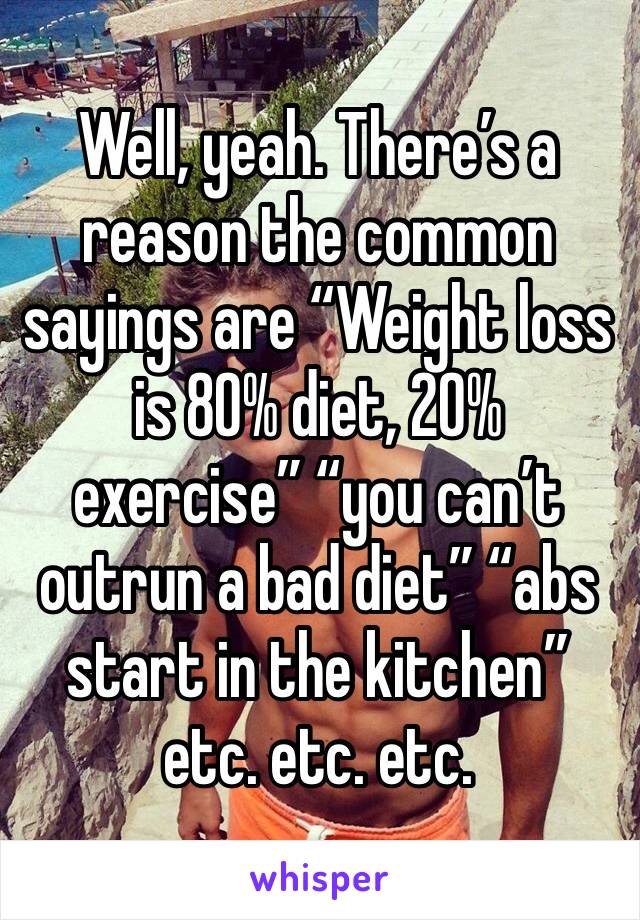 Well, yeah. There’s a reason the common sayings are “Weight loss is 80% diet, 20% exercise” “you can’t outrun a bad diet” “abs start in the kitchen” etc. etc. etc. 
