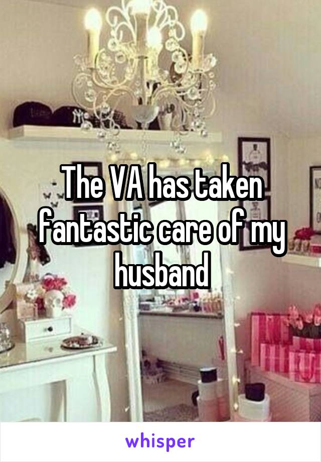The VA has taken fantastic care of my husband