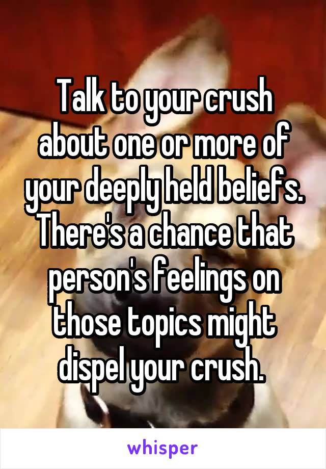 Talk to your crush about one or more of your deeply held beliefs. There's a chance that person's feelings on those topics might dispel your crush. 