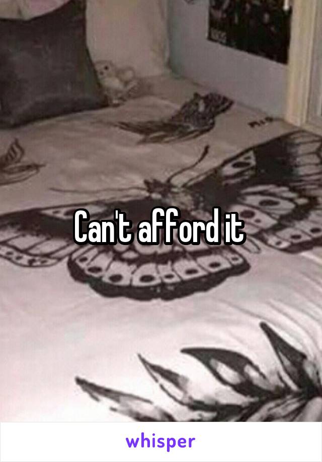 Can't afford it 