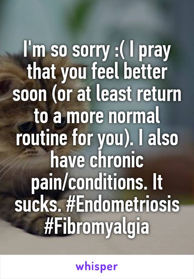 I'm so sorry :( I pray that you feel better soon (or at least return to a more normal routine for you). I also have chronic pain/conditions. It sucks. #Endometriosis #Fibromyalgia