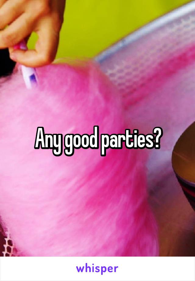 Any good parties?
