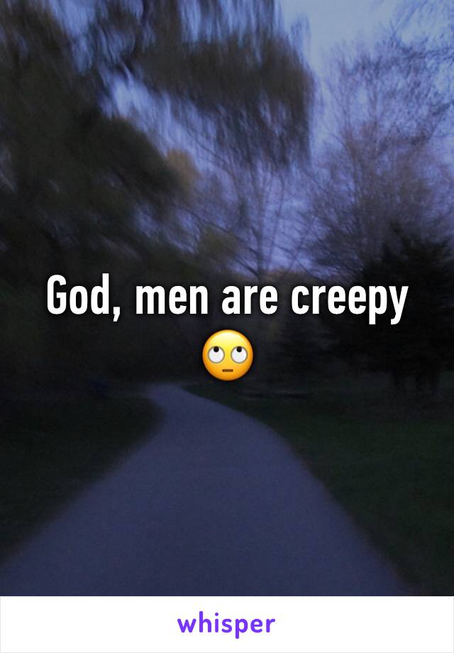 God, men are creepy 🙄