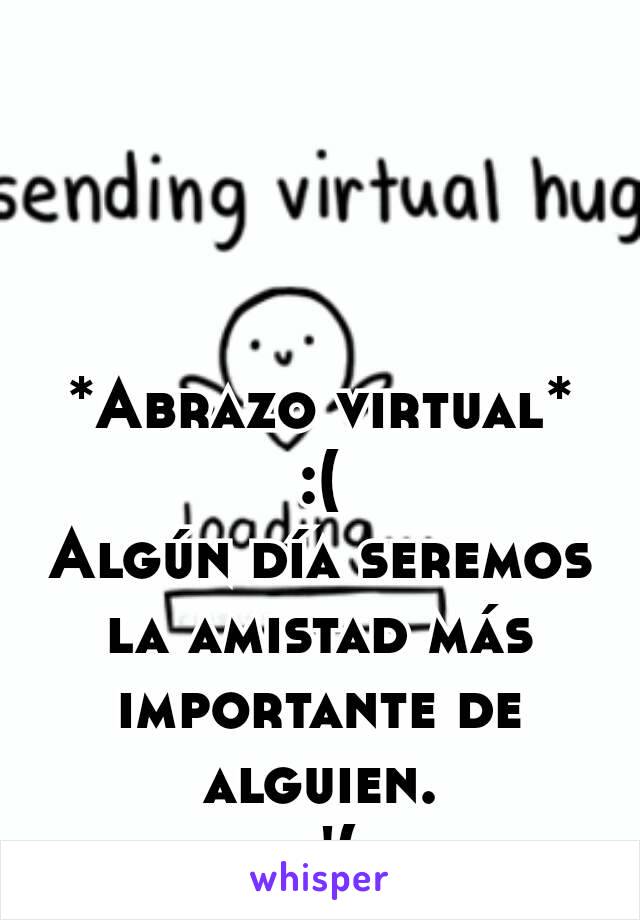 *Abrazo virtual*
:(
Algún día seremos la amistad más importante de alguien.
 :'(