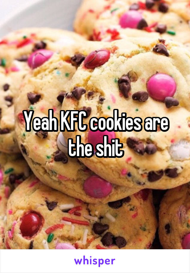Yeah KFC cookies are the shit