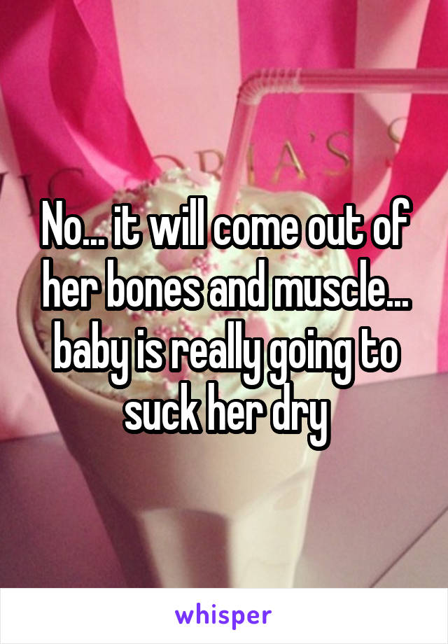 No... it will come out of her bones and muscle... baby is really going to suck her dry