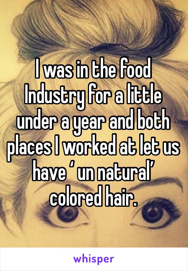 I was in the food
Industry for a little under a year and both places I worked at let us have ‘ un natural’ colored hair. 