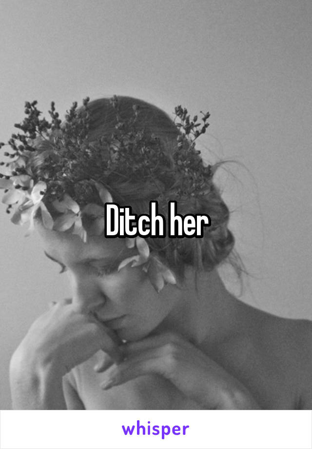 Ditch her