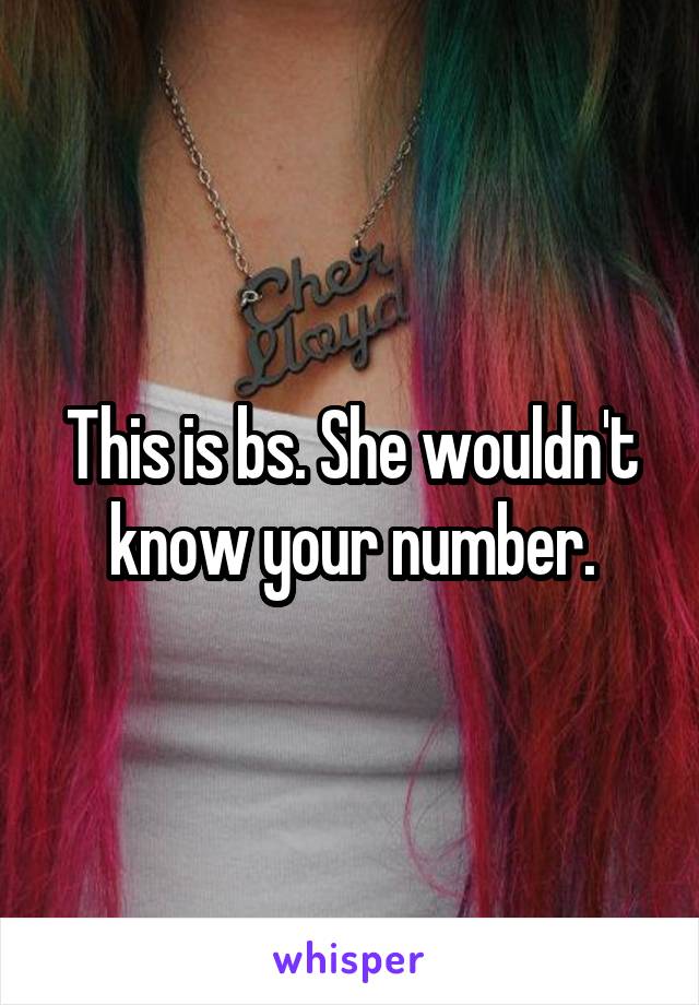 This is bs. She wouldn't know your number.