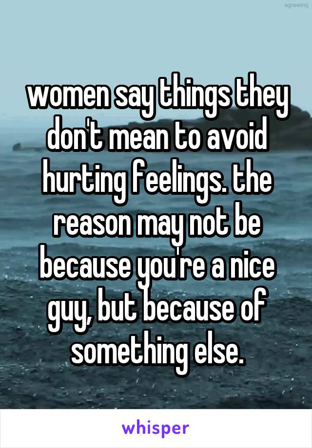 women say things they don't mean to avoid hurting feelings. the reason may not be because you're a nice guy, but because of something else.