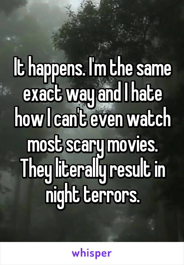 It happens. I'm the same exact way and I hate how I can't even watch most scary movies. They literally result in night terrors.