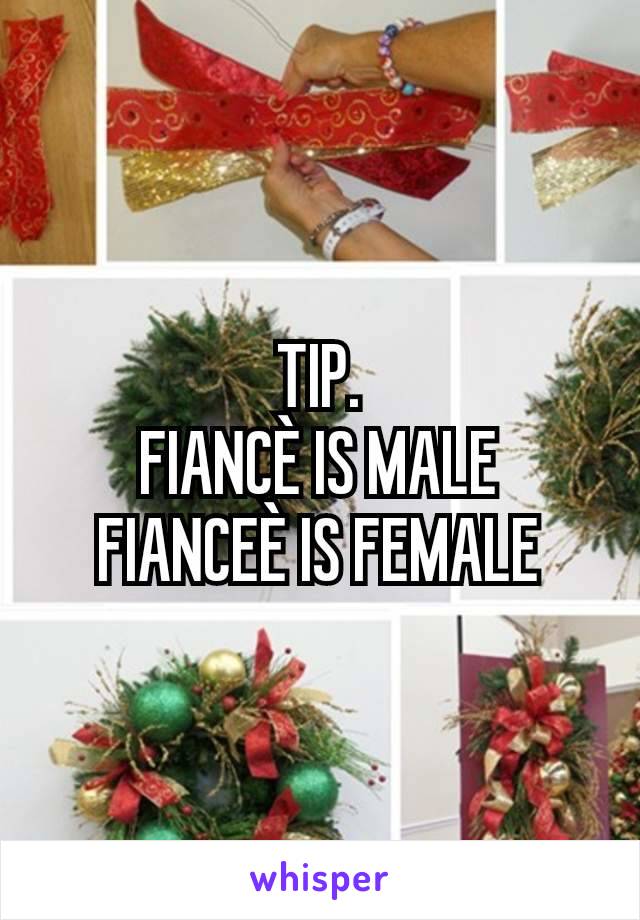 TIP.
FIANCÈ IS MALE
FIANCEÈ IS FEMALE