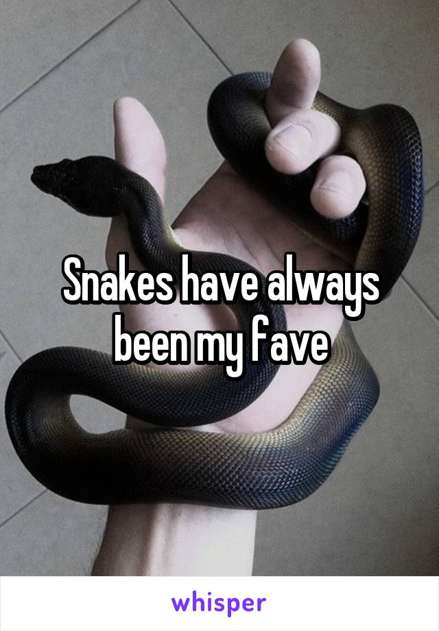 Snakes have always been my fave