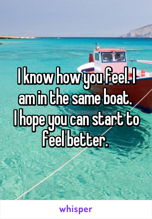 I know how you feel. I am in the same boat. 
I hope you can start to feel better. 