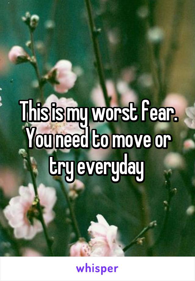 This is my worst fear. You need to move or try everyday 
