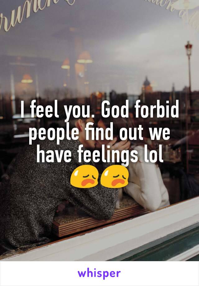 I feel you. God forbid people find out we have feelings lol
😥😥