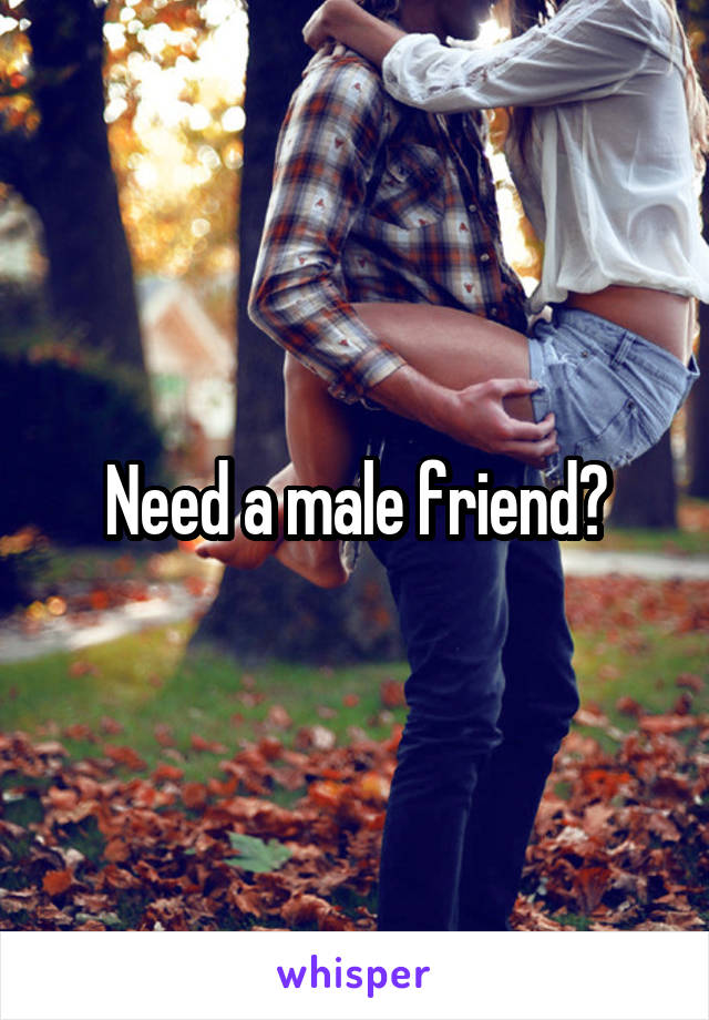 Need a male friend?