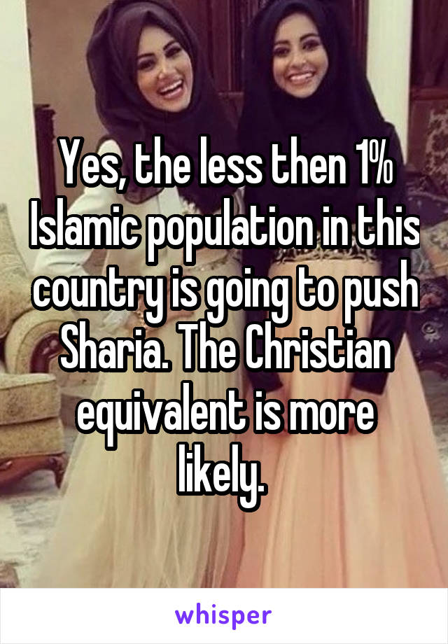 Yes, the less then 1% Islamic population in this country is going to push Sharia. The Christian equivalent is more likely. 