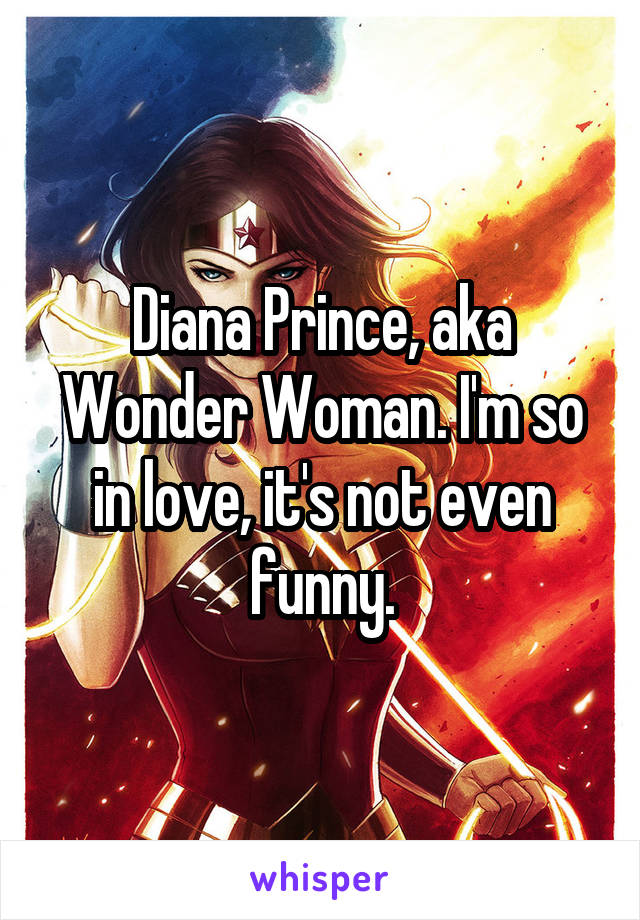 Diana Prince, aka Wonder Woman. I'm so in love, it's not even funny.
