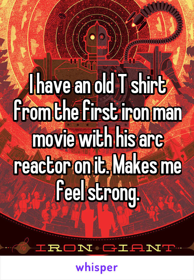 I have an old T shirt from the first iron man movie with his arc reactor on it. Makes me feel strong.