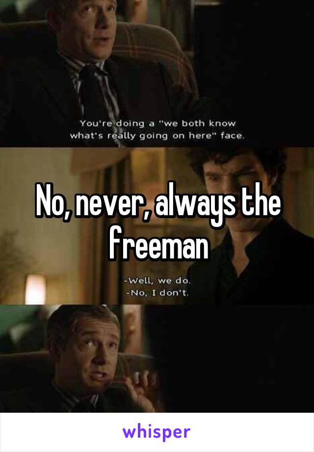 No, never, always the freeman