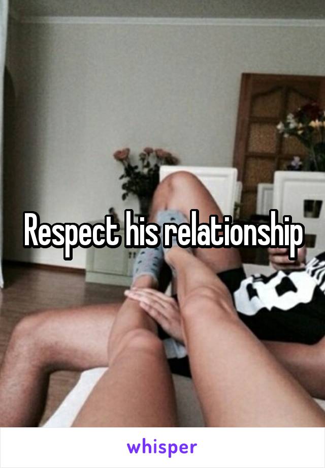 Respect his relationship