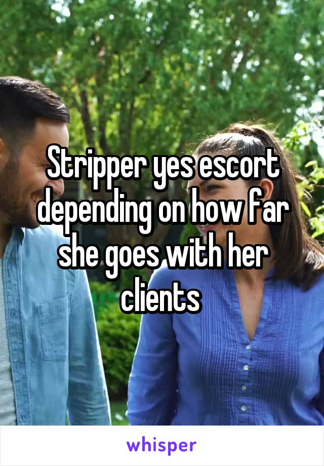 Stripper yes escort depending on how far she goes with her clients 
