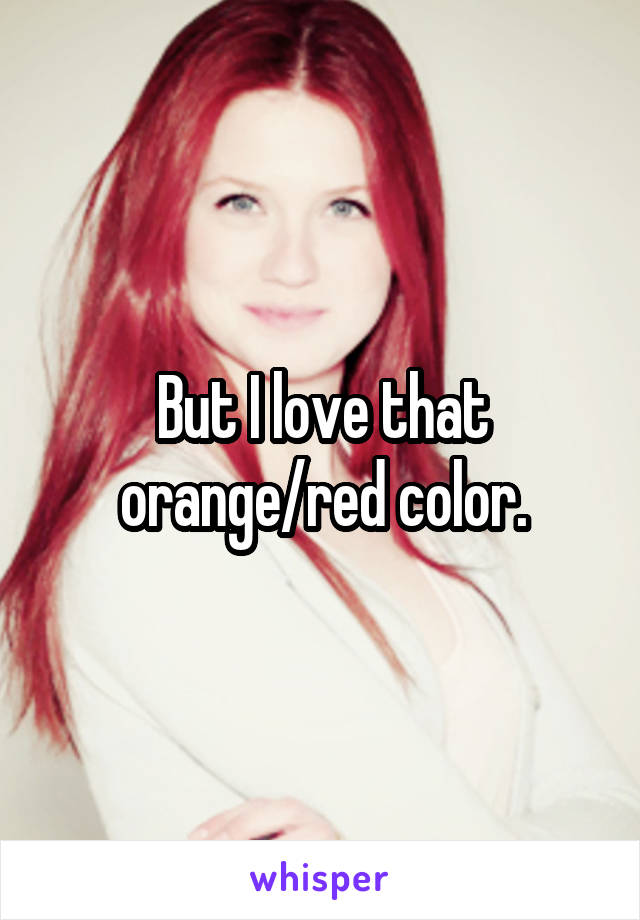 But I love that orange/red color.