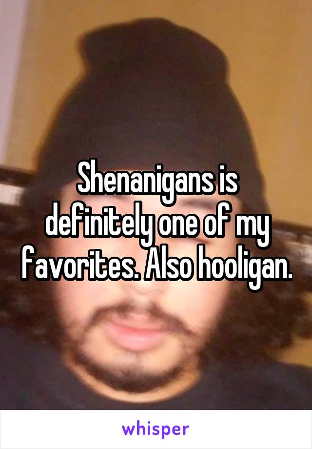 Shenanigans is definitely one of my favorites. Also hooligan.